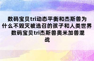 数码宝贝tri动态平衡和杰斯兽为什么不毁灭被选召的孩子和人类世界 数码宝贝tri杰斯兽奥米加兽混战